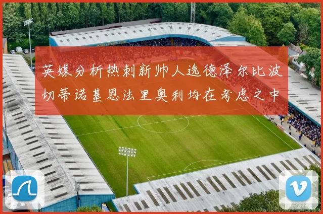 英媒分析热刺新帅人选德泽尔比波切蒂诺基恩法里奥利均在考虑之中