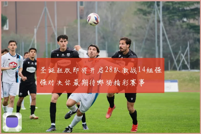 圣诞狂欢即将开启28队激战14组强强对决你最期待哪场精彩赛事