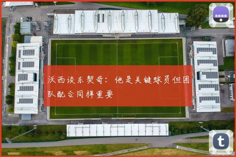 沃西谈东契奇：他是关键球员但团队配合同样重要