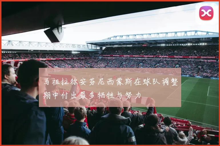 马祖拉称安芬尼西蒙斯在球队调整期中付出最多牺牲与努力