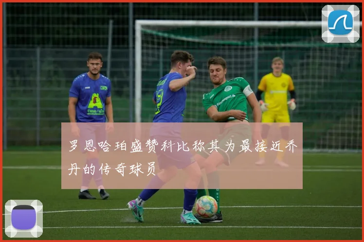 罗恩哈珀盛赞科比称其为最接近乔丹的传奇球员