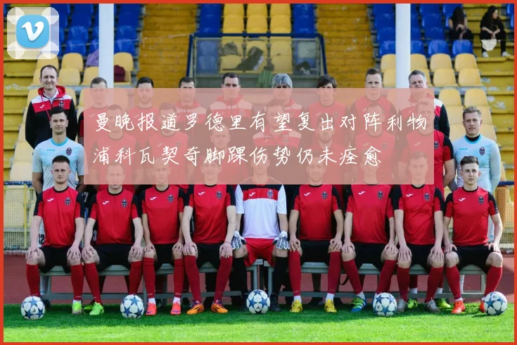 曼晚报道罗德里有望复出对阵利物浦科瓦契奇脚踝伤势仍未痊愈