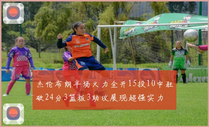 杰伦布朗半场火力全开15投10中狂砍24分3篮板3助攻展现超强实力