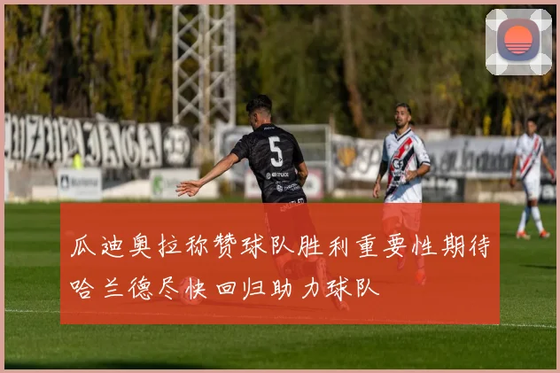 瓜迪奥拉称赞球队胜利重要性期待哈兰德尽快回归助力球队