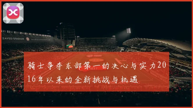骑士争夺东部第一的决心与实力2016年以来的全新挑战与机遇