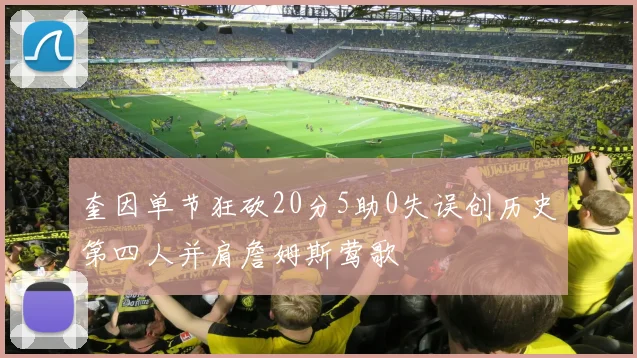 奎因单节狂砍20分5助0失误创历史第四人并肩詹姆斯莺歌