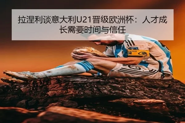 拉涅利谈意大利U21晋级欧洲杯：人才成长需要时间与信任